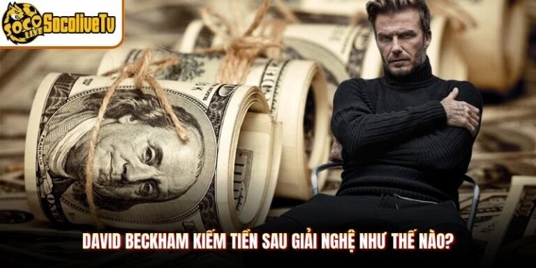 David Beckham Kiếm Tiền Sau Giải Nghệ Như Thế Nào?
